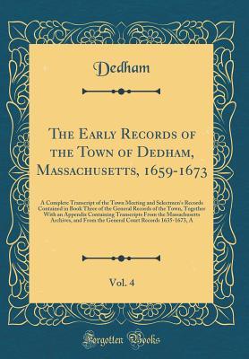Download The Early Records of the Town of Dedham, Massachusetts, 1659-1673, Vol. 4: A Complete Transcript of the Town Meeting and Selectmen's Records Contained in Book Three of the General Records of the Town, Together with an Appendix Containing Transcripts from - Dedham Massachusetts file in PDF