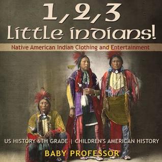 Read 1, 2, 3 Little Indians! Native American Indian Clothing and Entertainment - US History 6th Grade Children's American History - Baby Professor | PDF