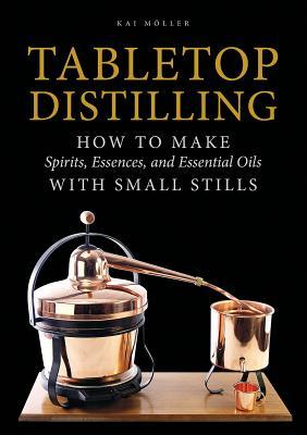 Read Tabletop Distilling: How to Make Spirits, Essences, and Essential Oils with Small Stills - Kai Möller | PDF