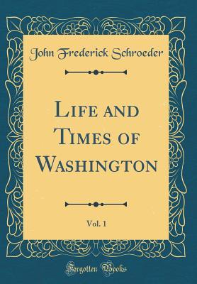 Read Online Life and Times of Washington, Vol. 1 (Classic Reprint) - John Frederick Schroeder file in PDF