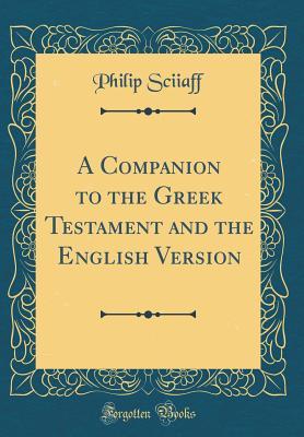 Read Online A Companion to the Greek Testament and the English Version (Classic Reprint) - Philip Sciiaff | PDF
