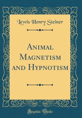 Read Animal Magnetism and Hypnotism (Classic Reprint) - Lewis Henry 1827-1892 Steiner file in PDF