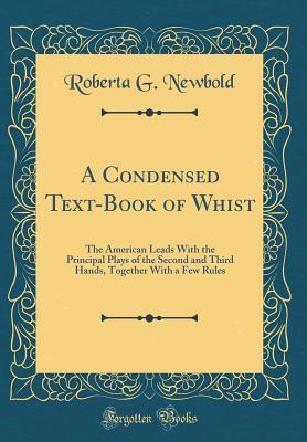 Download A Condensed Text-Book of Whist: The American Leads with the Principal Plays of the Second and Third Hands, Together with a Few Rules (Classic Reprint) - Roberta G. Newbold | ePub