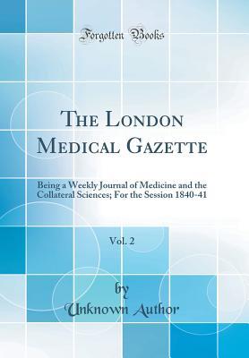 Download The London Medical Gazette, Vol. 2: Being a Weekly Journal of Medicine and the Collateral Sciences; For the Session 1840-41 (Classic Reprint) - Unknown file in PDF
