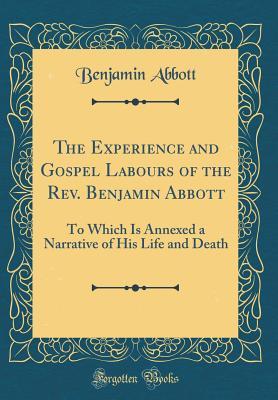 Download The Experience and Gospel Labours of the Rev. Benjamin Abbott: To Which Is Annexed a Narrative of His Life and Death (Classic Reprint) - Benjamin Abbott | PDF