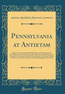 Download Pennsylvania at Antietam: Report of the Antietam Battlefield Memorial Commission of Pennsylvania and Ceremonies at the Dedication of the Monuments Erected by the Commonwealth of Pennsylvania to Mark the Position of Thirteen of the Pennsylvania Commands En - Antietam Battlefield Memorial Commission file in PDF