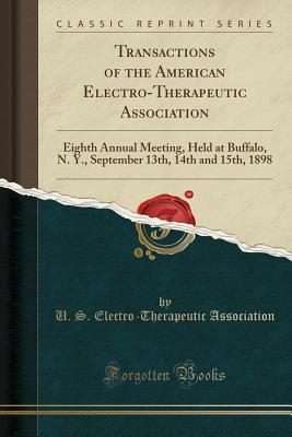 Read Online Transactions of the American Electro-Therapeutic Association: Eighth Annual Meeting, Held at Buffalo, N. Y., September 13th, 14th and 15th, 1898 (Classic Reprint) - U S Electro Association | ePub