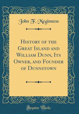 Read Online History of the Great Island and William Dunn, Its Owner, and Founder of Dunnstown (Classic Reprint) - John F. Meginness file in ePub