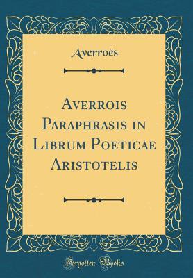 Full Download Averrois Paraphrasis in Librum Poeticae Aristotelis (Classic Reprint) - Averroes Averroes file in PDF