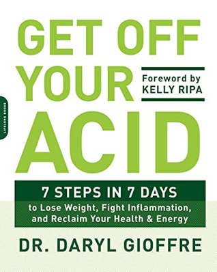 Download Get Off Your Acid: 7 Steps in 7 Days to Lose Weight, Fight Inflammation, and Reclaim Your Health and Energy - Daryl Gioffre file in PDF