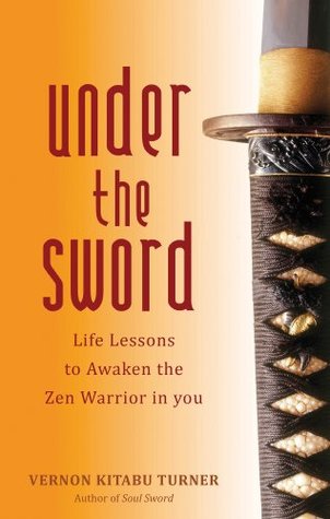 Read Under the Sword: Life Lessons to Awaken the Zen Warrior in You - Vernon Kitabu Turner file in PDF