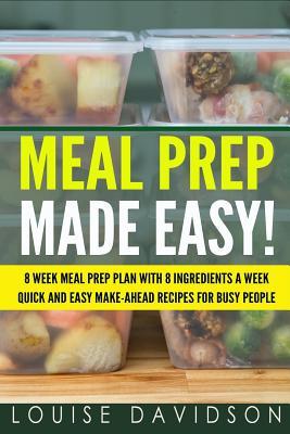 Download Meal Prep Made Easy!: 8 Week Meal Prep Plan with 8 Ingredients a Week - Quick and Easy Make-Ahead Recipes for Busy People - Louise Davidson file in PDF