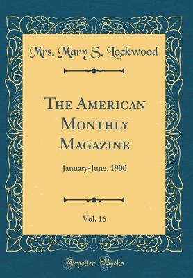 Read The American Monthly Magazine, Vol. 16: January-June, 1900 (Classic Reprint) - Mrs Mary S Lockwood file in ePub