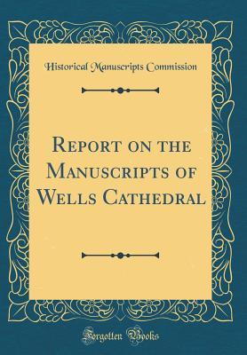 Read Report on the Manuscripts of Wells Cathedral (Classic Reprint) - Historical Manuscripts Commission file in ePub