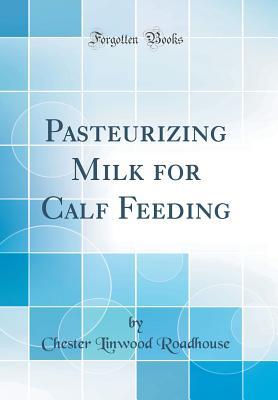 Read Pasteurizing Milk for Calf Feeding (Classic Reprint) - Chester Linwood Roadhouse | PDF