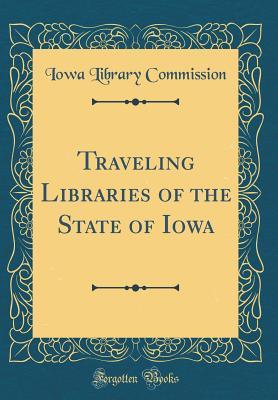Read Online Traveling Libraries of the State of Iowa (Classic Reprint) - Iowa Library Commission | PDF