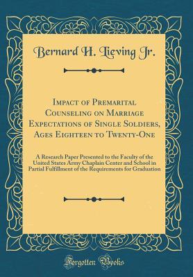 Read Impact of Premarital Counseling on Marriage Expectations of Single Soldiers, Ages Eighteen to Twenty-One: A Research Paper Presented to the Faculty of the United States Army Chaplain Center and School in Partial Fulfillment of the Requirements for Graduat - Bernard H. Lieving Jr file in ePub