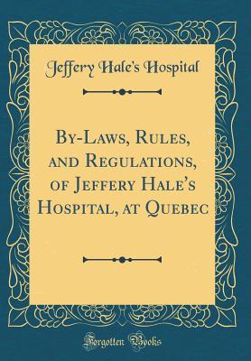 Download By-Laws, Rules, and Regulations, of Jeffery Hale's Hospital, at Quebec (Classic Reprint) - Jeffery Hale's Hospital file in PDF