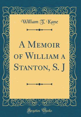 Download A Memoir of William a Stanton, S. J (Classic Reprint) - William Terence Kane file in PDF