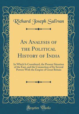 Download An Analysis of the Political History of India: In Which Is Considered, the Present Situation of the East, and the Connection of Its Several Powers with the Empire of Great Britain (Classic Reprint) - Richard Joseph Sulivan | ePub