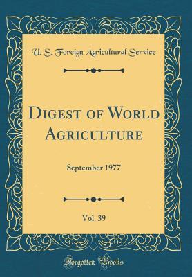Read Digest of World Agriculture, Vol. 39: September 1977 (Classic Reprint) - U.S. Foreign Agricultural Service | PDF