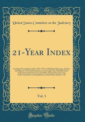 Read 21-Year Index, Vol. 1: Combined Cumulative Index 1951-1971 to Published Hearings, Studies, and Reports of the Subcommittee to Investigate the Administration of the Internal Security ACT and Other Internal Security Laws of the Committee on the Judiciary Un - U.S. Congress file in PDF