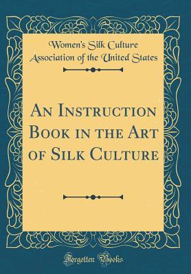 Read An Instruction Book in the Art of Silk Culture (Classic Reprint) - Women's Silk Culture Association States file in PDF