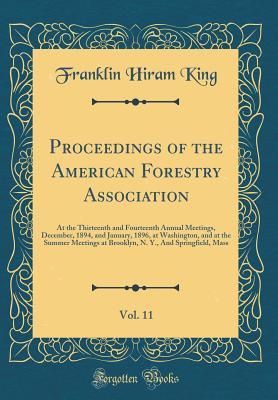 Full Download Proceedings of the American Forestry Association, Vol. 11: At the Thirteenth and Fourteenth Annual Meetings, December, 1894, and January, 1896, at Washington, and at the Summer Meetings at Brooklyn, N. Y., and Springfield, Mass (Classic Reprint) - Franklin Hiram King | ePub