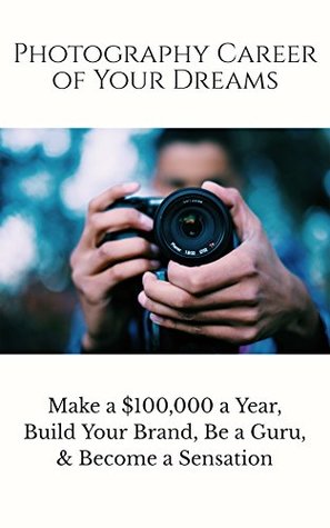 Full Download Photography Career of Your Dreams: Make a $100,000 a year, Build Your Brand, Be a Guru, and Become a Sensation - Jefferson Hawthorne | ePub