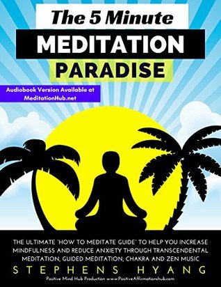 Full Download The 5 Minute Meditation Paradise: The Ultimate “How to Meditate Guide” to Help You Increase Mindfulness and Reduce Anxiety Through Meditation, Guided Meditation, Chakra and Zen Music - Stephens Hyang file in ePub