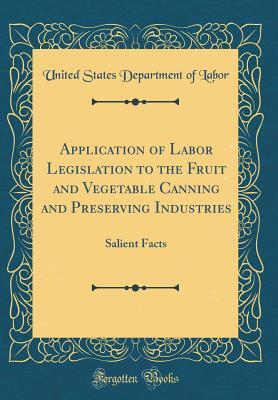 Full Download Application of Labor Legislation to the Fruit and Vegetable Canning and Preserving Industries: Salient Facts (Classic Reprint) - U.S. Department of Labor file in ePub