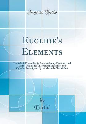 Download Euclide's Elements: The Whole Fifteen Books Compendiously Demonstrated; With Archimedes Theorems of the Sphere and Cylinder, Investigated by the Method of Indivisibles (Classic Reprint) - Euclid file in ePub