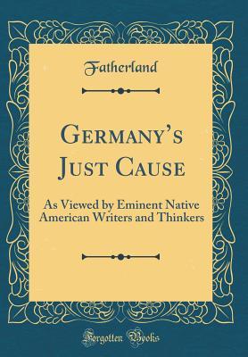 Read Online Germany's Just Cause: As Viewed by Eminent Native American Writers and Thinkers (Classic Reprint) - Fatherland Fatherland file in PDF