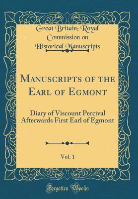 Full Download Manuscripts of the Earl of Egmont, Vol. 1: Diary of Viscount Percival Afterwards First Earl of Egmont (Classic Reprint) - Great Britain Manuscripts file in ePub