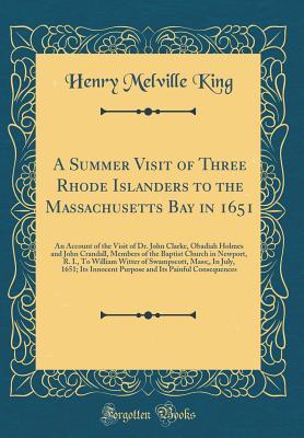 Read Online A Summer Visit of Three Rhode Islanders to the Massachusetts Bay in 1651: An Account of the Visit of Dr. John Clarke, Obadiah Holmes and John Crandall, Members of the Baptist Church in Newport, R. I., to William Witter of Swampscott, Mass;, in July, 1651; - Henry Melville King file in ePub