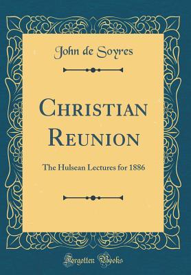 Read Christian Reunion: The Hulsean Lectures for 1886 (Classic Reprint) - John De Soyres file in PDF
