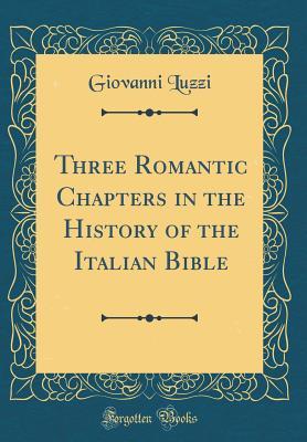 Full Download Three Romantic Chapters in the History of the Italian Bible (Classic Reprint) - Giovanni Luzzi | PDF