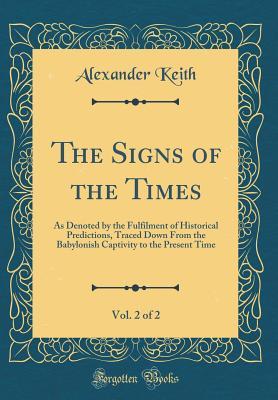 Read The Signs of the Times, Vol. 2 of 2: As Denoted by the Fulfilment of Historical Predictions, Traced Down from the Babylonish Captivity to the Present Time (Classic Reprint) - Alexander Keith file in ePub