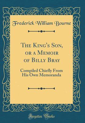 Full Download The King's Son, or a Memoir of Billy Bray: Compiled Chiefly from His Own Memoranda (Classic Reprint) - Frederick William Bourne file in ePub