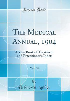 Read The Medical Annual, 1904, Vol. 22: A Year Book of Treatment and Practitioner's Index (Classic Reprint) - Unknown | PDF