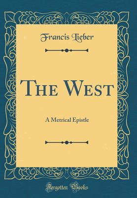 Full Download The West: A Metrical Epistle (Classic Reprint) - Francis Lieber | PDF