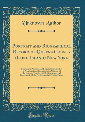 Read Portrait and Biographical Record of Queens County (Long Island) New York: Containing Portraits and Biographical Sketches of Prominent and Representative Citizens of the County, Together with Biographies and Portraits of All the Presidents of the United St - Unknown file in PDF