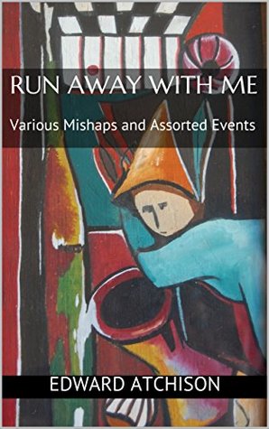 Full Download Run Away with Me: Various Mishaps and Assorted Events - Edward Atchison | ePub