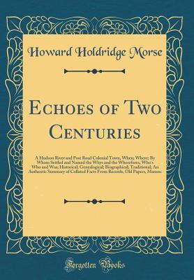 Full Download Echoes of Two Centuries: A Hudson River and Post Road Colonial Town, When; Where; By Whom Settled and Named the Whys and the Wherefores, Who's Who and Was; Historical; Genealogical; Biographical; Traditional; An Authentic Summary of Collated Facts from Re - Howard Holdridge Morse file in ePub