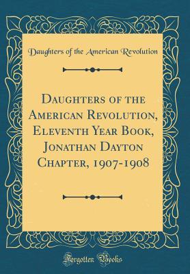 Full Download Daughters of the American Revolution, Eleventh Year Book, Jonathan Dayton Chapter, 1907-1908 (Classic Reprint) - Daughters of the American Revolution | PDF