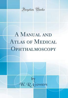 Download A Manual and Atlas of Medical Ophthalmoscopy (Classic Reprint) - W R Gowers | PDF