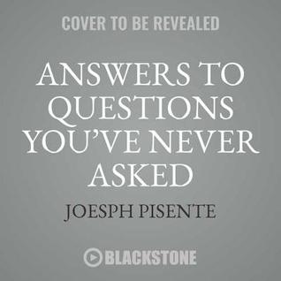 Read Online Answers to Questions You've Never Asked: Explaining the What If in Science, Geography, and the Absurd - Joesph Pisente | ePub