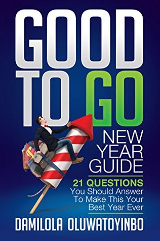 Full Download GOOD TO GO New Year Guide: 21 Questions You Should Answer To Make This Your Best Year Ever - Damilola Oluwatoyinbo | PDF