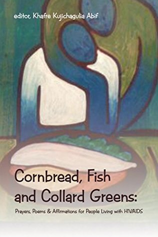 Read Online Cornbread, Fish and Collard Greens:: Prayers, Poems & Affirmations for People Living with Hiv/Aids - Khafre Kujichagulia Abif | PDF