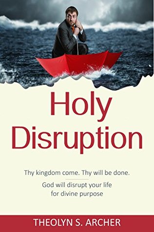 Download Holy Disruption: Thy kingdom come. Thy will be done. God will disrupt your life for divine purpose - Theolyn S. Archer file in PDF